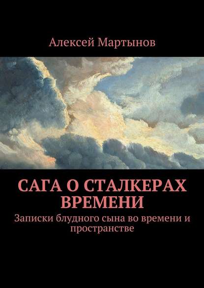 Сага о сталкерах времени. Записки блудного сына во времени и пространстве - Алексей Владимирович Мартынов