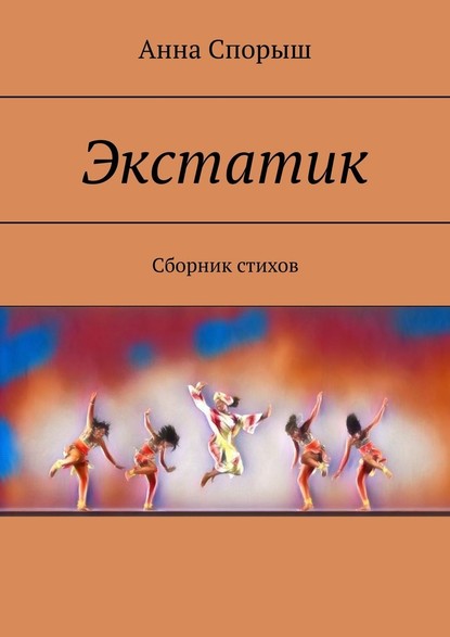 Экстатик. Сборник стихов - Анна Спорыш