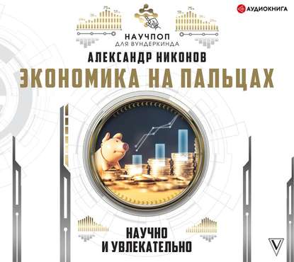 Экономика на пальцах: научно и увлекательно — Александр Никонов