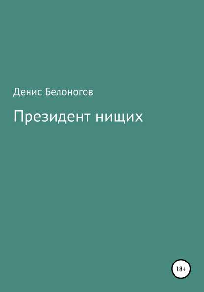 Президент нищих - Денис Викторович Белоногов