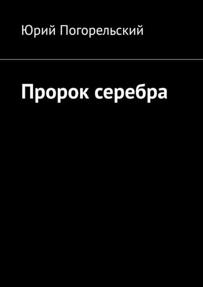 Пророк серебра — Юрий Погорельский