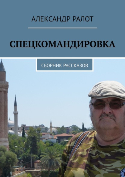 Спецкомандировка. Сборник рассказов — Александр Ралот