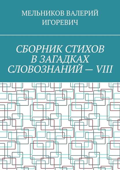 СБОРНИК СТИХОВ В ЗАГАДКАХ СЛОВОЗНАНИЙ – VIII — Валерий Игоревич Мельников