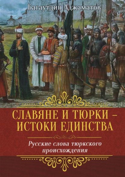 Славяне и тюрки – истоки единства. Русские слова тюркского происхождения — Багаутдин Арсланалиевич Аджаматов