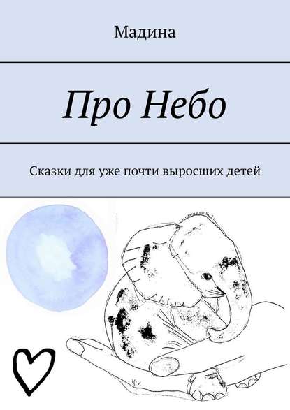 Про небо. Сказки для уже почти выросших детей — Мадина