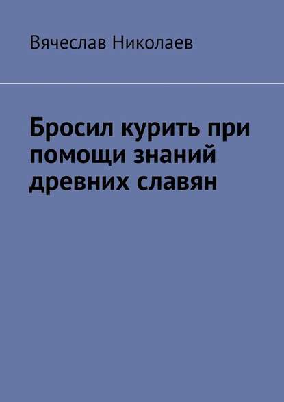 Бросил курить при помощи знаний древних славян — Вячеслав Николаев