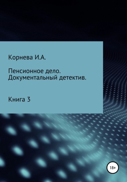 Пенсионное дело. Документальный детектив. Книга 3 - Ирина Александровна Корнева