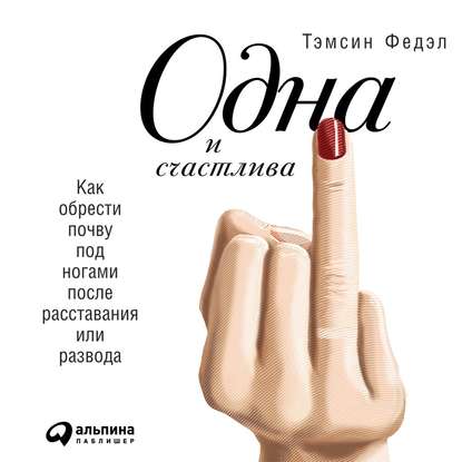 Одна и счастлива: Как обрести почву под ногами после расставания или развода - Тэмсин Федэл