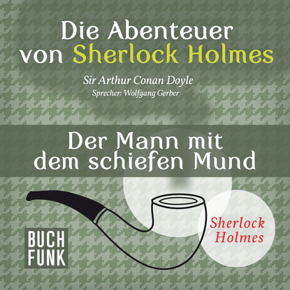 Sherlock Holmes: Die Abenteuer von Sherlock Holmes - Der Mann mit dem schiefen Mund (Ungek?rzt) - Артур Конан Дойл