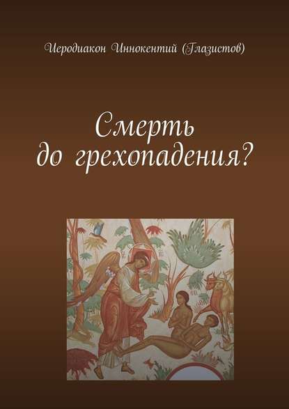 Смерть до грехопадения? - Иеродиакон Иннокентий (Глазистов)