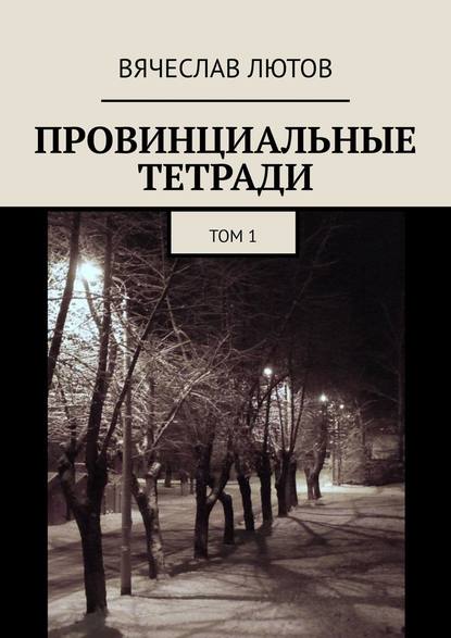 Провинциальные тетради. Том 1 — Вячеслав Лютов