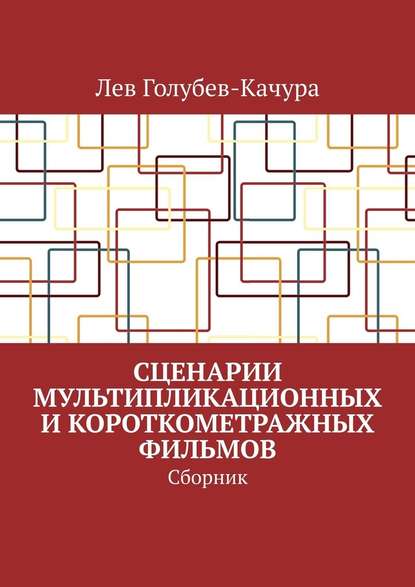 Сценарии мультипликационных и короткометражных фильмов. Сборник — Лев Голубев-Качура