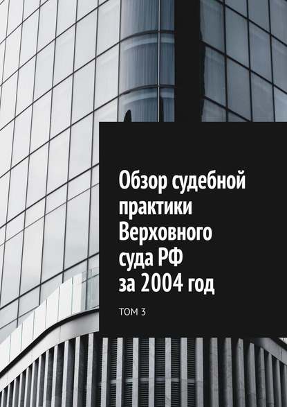 Обзор судебной практики Верховного суда РФ за 2004 год. Том 3 - Сергей Назаров