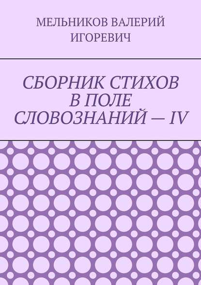 СБОРНИК СТИХОВ В ПОЛЕ СЛОВОЗНАНИЙ – IV - Валерий Игоревич Мельников