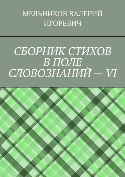 СБОРНИК СТИХОВ В ПОЛЕ СЛОВОЗНАНИЙ – VI - Валерий Игоревич Мельников