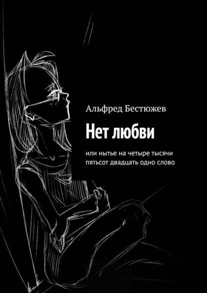 Нет любви. Или нытье на четыре тысячи пятьсот двадцать одно слово - Альфред Маркович Бестюжев