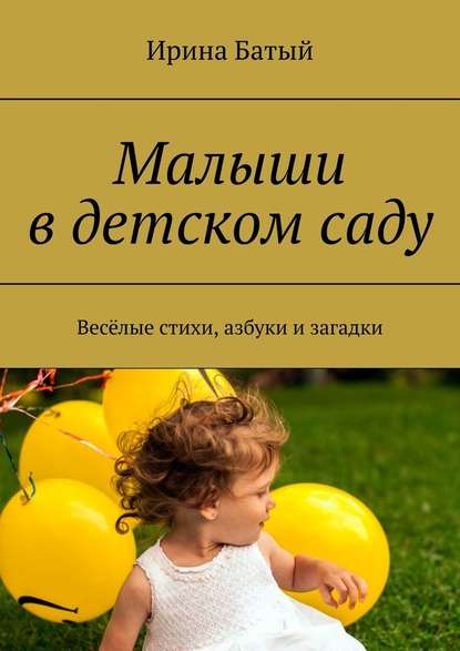 Малыши в детском саду. Весёлые стихи, азбуки и загадки — Ирина Батый