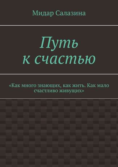 Путь к счастью. «Как много знающих, как жить. Как мало счастливо живущих» — Мидар Салазина