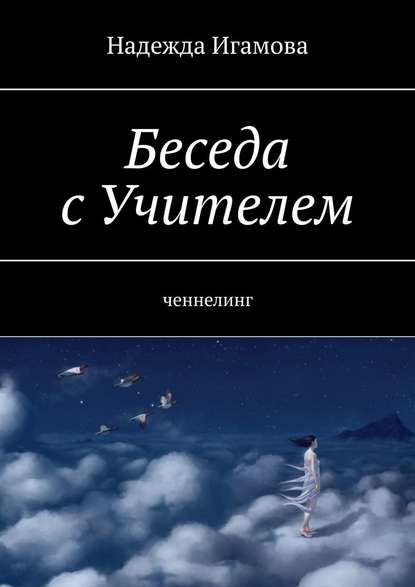 Беседа с Учителем. Ченнелинг - Надежда Васильевна Игамова