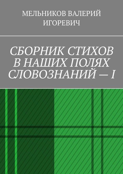 СБОРНИК СТИХОВ В НАШИХ ПОЛЯХ СЛОВОЗНАНИЙ – I - Валерий Игоревич Мельников