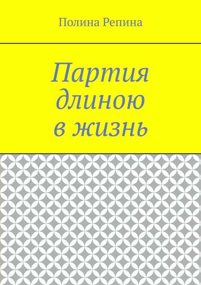 Партия длиною в жизнь - Полина Владимировна Репина