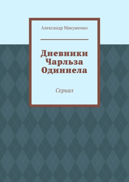 Дневники Чарльза Одиннела. Сериал - Александр Макушенко