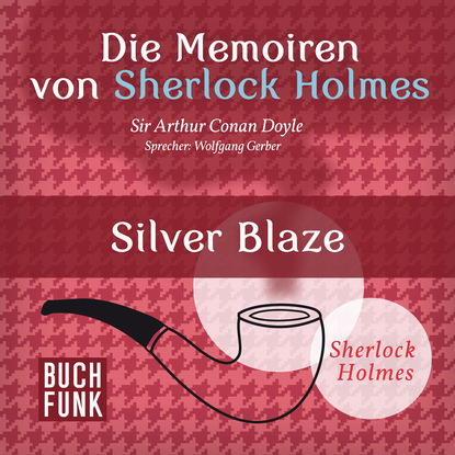 Sherlock Holmes: Die Memoiren von Sherlock Holmes - Silver Blaze (Ungek?rzt) - Артур Конан Дойл