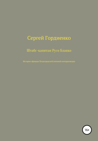 Штабс-капитан Русо Бланко. История офицера Петроградской военной контрразведки - Сергей Гордиенко