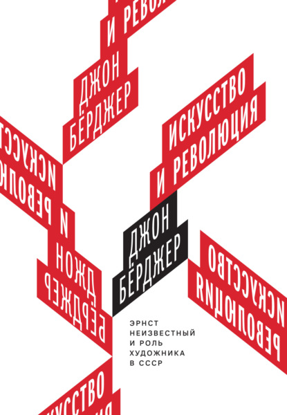 Искусство и революция. Эрнст Неизвестный и роль художника в СССР — Джон Бёрджер