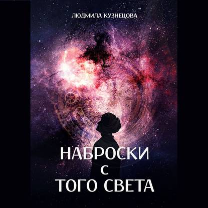 Наброски с Того Света. Мистико-фантастическое эссе — Людмила Кузнецова