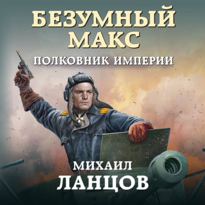 Безумный Макс. Полковник Империи - Михаил Ланцов