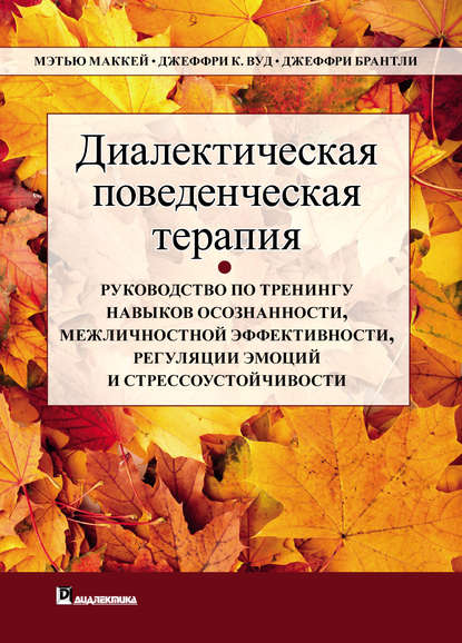 Диалектическая поведенческая терапия. Руководство по тренингу навыков осознанности, межличностной эффективности, регуляции эмоций и стрессоустойчивости - Джеффри Брэнтли