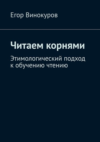 Читаем корнями. Этимологический подход к обучению чтению — Егор Винокуров