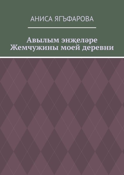 Авылым энҗеләре. Жемчужины моей деревни — Аниса Ягъфарова