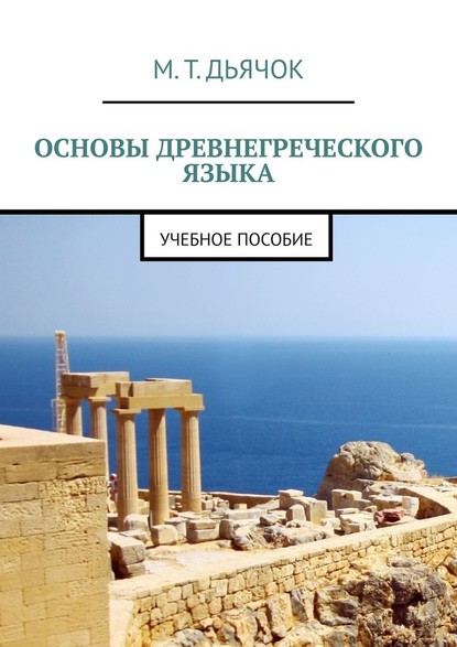 Основы древнегреческого языка. Учебное пособие - М. Т. Дьячок