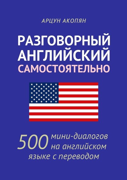 Разговорный английский самостоятельно. 500 мини-диалогов на английском языке с переводом - Арцун Акопян