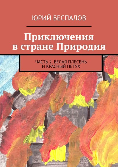 Приключения в стране Природия. Часть 2. Белая Плесень и Красный Петух - Юрий Беспалов