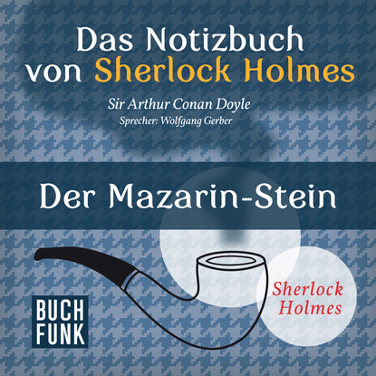 Sherlock Holmes - Das Notizbuch von Sherlock Holmes: Der Mazarin-Stein (Ungek?rzt) - Артур Конан Дойл