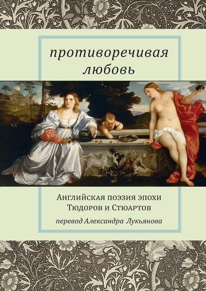 Противоречивая любовь. Английская поэзия эпохи Тюдоров и Стюартов — Сборник