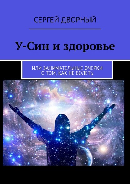 У-Син и здоровье. Или занимательные очерки о том, как не болеть — Сергей Дворный