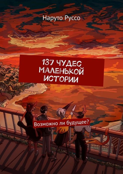 137 чудес маленькой истории. Возможно ли будущее? - Наруто Руссо