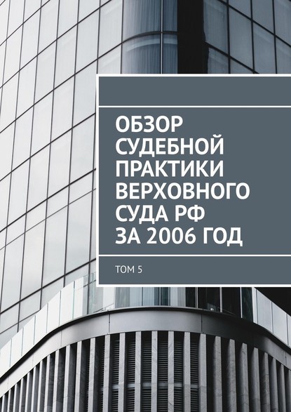 Обзор судебной практики Верховного суда РФ за 2006 год. Том 5 — Сергей Назаров