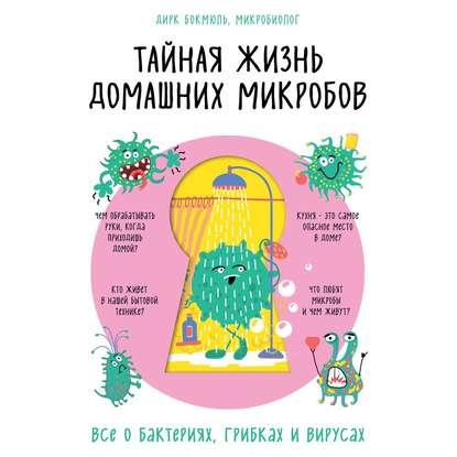 Тайная жизнь домашних микробов: все о бактериях, грибках и вирусах - Дирк Бокмюль