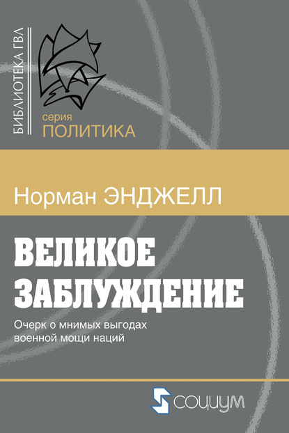 Великое заблуждение. Очерк о мнимых выгодах военной мощи наций - Ральф Норман Энджелл