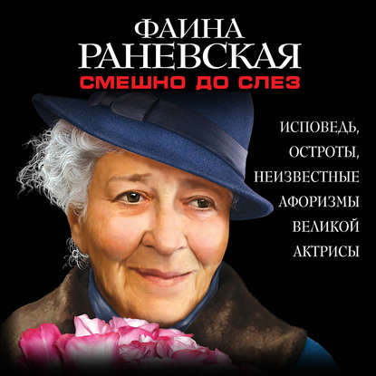 Смешно до слез. Исповедь и неизвестные афоризмы великой актрисы — Фаина Раневская