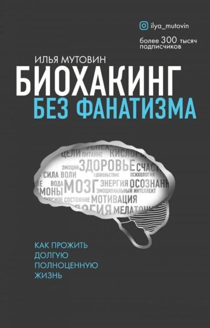 Биохакинг без фанатизма. Как прожить долгую полноценную жизнь - Илья Мутовин