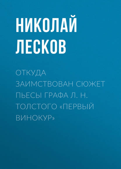 Откуда заимствован сюжет пьесы графа Л. Н. Толстого «Первый винокур» — Николай Лесков