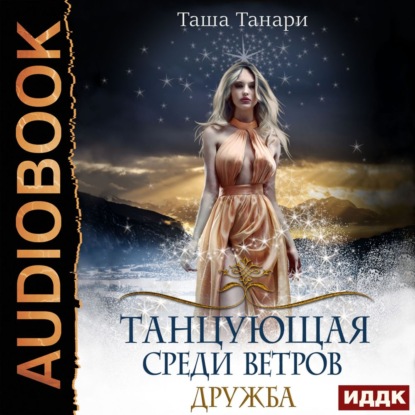 Танцующая среди ветров. Книга 1. Дружба - Таша Танари