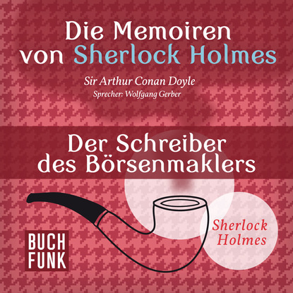 Sherlock Holmes: Die Memoiren von Sherlock Holmes - Der Schreiber des B?rsenmaklers (Ungek?rzt) - Артур Конан Дойл