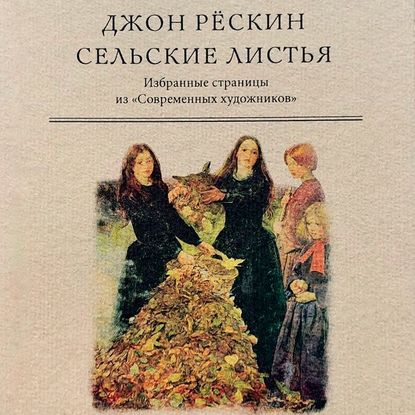 Сельские листья. Избранные страницы из «Современных художников» - Джон Рёскин